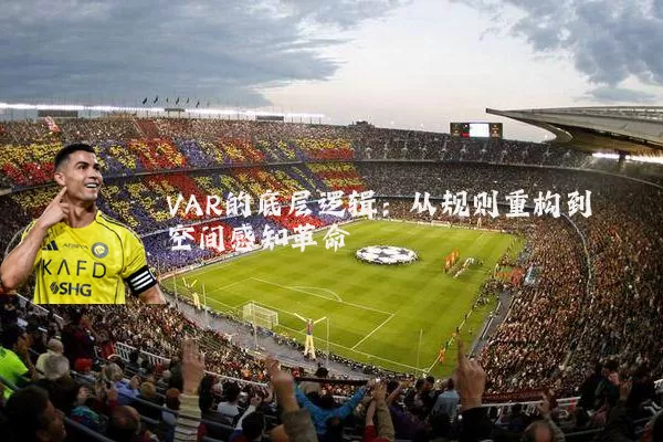 VAR的底层逻辑:从规则重构到空间感知革命