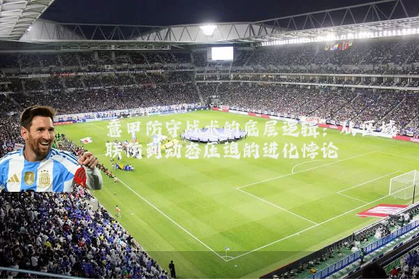 意甲防守战术的底层逻辑：从区域联防到动态压迫的进化悖论