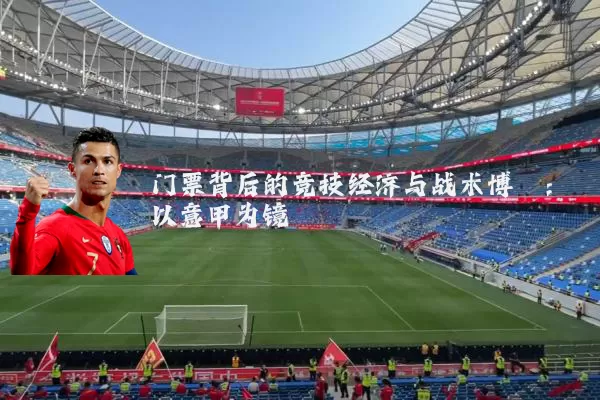 门票背后的竞技经济与战术博弈：以意甲为镜