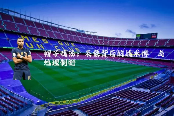 帽子戏法:表象背后的战术博弈与地理制衡