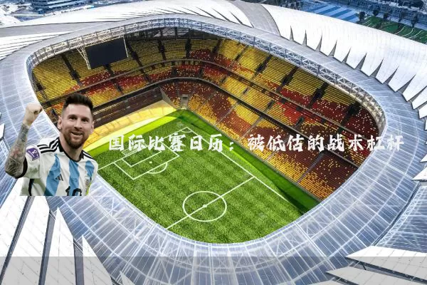 国际比赛日历:被低估的战术杠杆