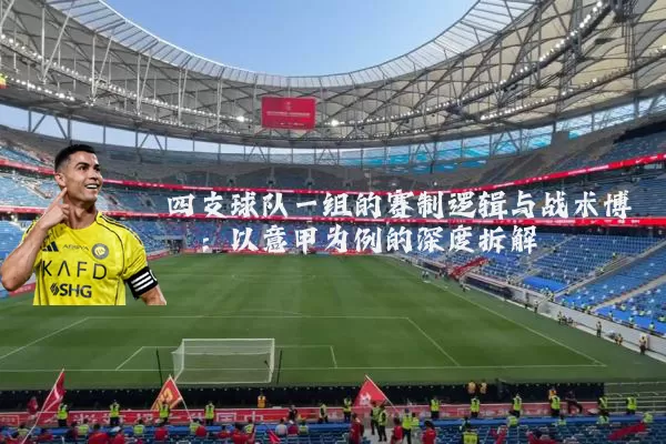 四支球队一组的赛制逻辑与战术博弈:以意甲为例的深度拆解