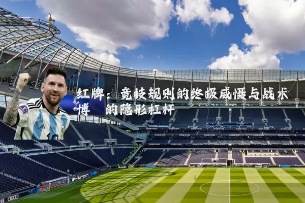 红牌:竞技规则的终极威慑与战术博弈的隐形杠杆