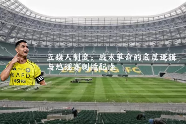 五换人制度:战术革命的底层逻辑与地理赛制适配性