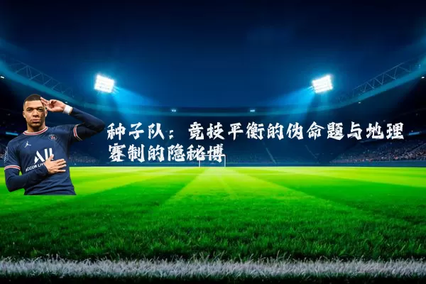 种子队：竞技平衡的伪命题与地理赛制的隐秘博弈