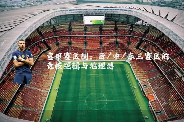 意甲赛区制:西/中/东三赛区的竞技逻辑与地理博弈